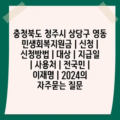 충청북도 청주시 상당구 영동 민생회복지원금 | 신청 | 신청방법 | 대상 | 지급일 | 사용처 | 전국민 | 이재명 | 2024