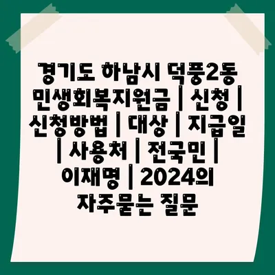 경기도 하남시 덕풍2동 민생회복지원금 | 신청 | 신청방법 | 대상 | 지급일 | 사용처 | 전국민 | 이재명 | 2024