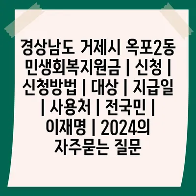 경상남도 거제시 옥포2동 민생회복지원금 | 신청 | 신청방법 | 대상 | 지급일 | 사용처 | 전국민 | 이재명 | 2024