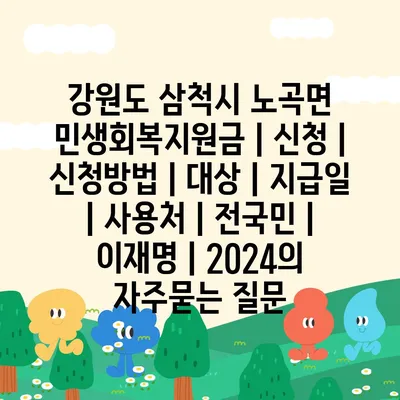 강원도 삼척시 노곡면 민생회복지원금 | 신청 | 신청방법 | 대상 | 지급일 | 사용처 | 전국민 | 이재명 | 2024