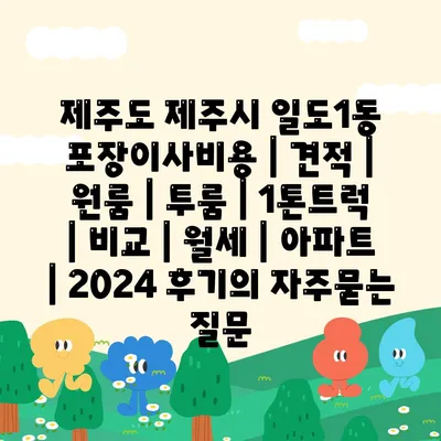 제주도 제주시 일도1동 포장이사비용 | 견적 | 원룸 | 투룸 | 1톤트럭 | 비교 | 월세 | 아파트 | 2024 후기