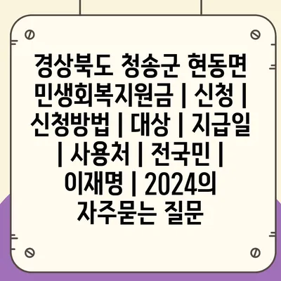 경상북도 청송군 현동면 민생회복지원금 | 신청 | 신청방법 | 대상 | 지급일 | 사용처 | 전국민 | 이재명 | 2024