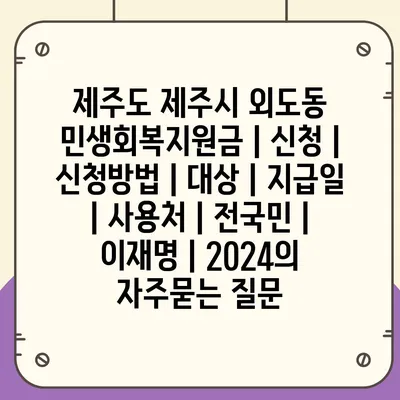 제주도 제주시 외도동 민생회복지원금 | 신청 | 신청방법 | 대상 | 지급일 | 사용처 | 전국민 | 이재명 | 2024