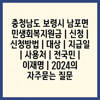 충청남도 보령시 남포면 민생회복지원금 | 신청 | 신청방법 | 대상 | 지급일 | 사용처 | 전국민 | 이재명 | 2024