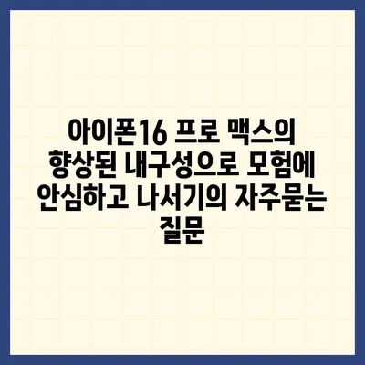 아이폰16 프로 맥스의 향상된 내구성으로 모험에 안심하고 나서기