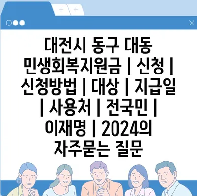 대전시 동구 대동 민생회복지원금 | 신청 | 신청방법 | 대상 | 지급일 | 사용처 | 전국민 | 이재명 | 2024