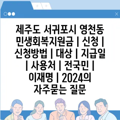 제주도 서귀포시 영천동 민생회복지원금 | 신청 | 신청방법 | 대상 | 지급일 | 사용처 | 전국민 | 이재명 | 2024