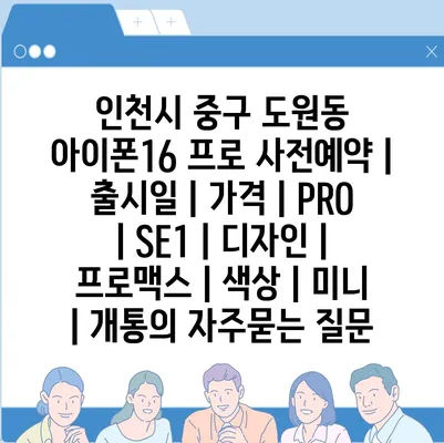 인천시 중구 도원동 아이폰16 프로 사전예약 | 출시일 | 가격 | PRO | SE1 | 디자인 | 프로맥스 | 색상 | 미니 | 개통