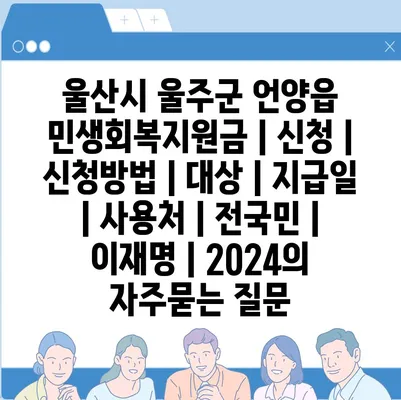 울산시 울주군 언양읍 민생회복지원금 | 신청 | 신청방법 | 대상 | 지급일 | 사용처 | 전국민 | 이재명 | 2024