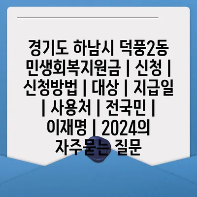 경기도 하남시 덕풍2동 민생회복지원금 | 신청 | 신청방법 | 대상 | 지급일 | 사용처 | 전국민 | 이재명 | 2024