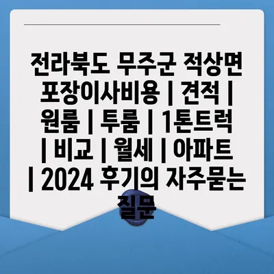 전라북도 무주군 적상면 포장이사비용 | 견적 | 원룸 | 투룸 | 1톤트럭 | 비교 | 월세 | 아파트 | 2024 후기