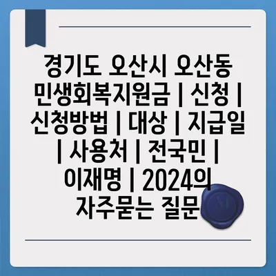 경기도 오산시 오산동 민생회복지원금 | 신청 | 신청방법 | 대상 | 지급일 | 사용처 | 전국민 | 이재명 | 2024