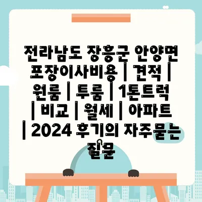 전라남도 장흥군 안양면 포장이사비용 | 견적 | 원룸 | 투룸 | 1톤트럭 | 비교 | 월세 | 아파트 | 2024 후기