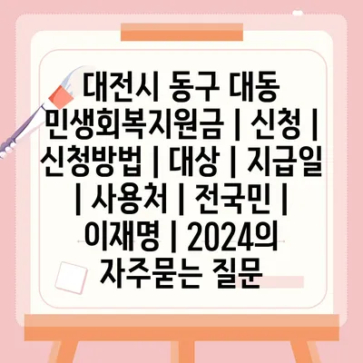 대전시 동구 대동 민생회복지원금 | 신청 | 신청방법 | 대상 | 지급일 | 사용처 | 전국민 | 이재명 | 2024