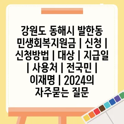 강원도 동해시 발한동 민생회복지원금 | 신청 | 신청방법 | 대상 | 지급일 | 사용처 | 전국민 | 이재명 | 2024