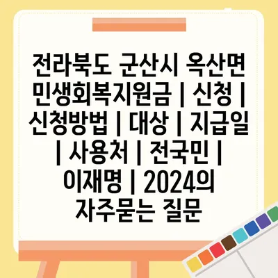 전라북도 군산시 옥산면 민생회복지원금 | 신청 | 신청방법 | 대상 | 지급일 | 사용처 | 전국민 | 이재명 | 2024