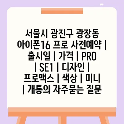 서울시 광진구 광장동 아이폰16 프로 사전예약 | 출시일 | 가격 | PRO | SE1 | 디자인 | 프로맥스 | 색상 | 미니 | 개통