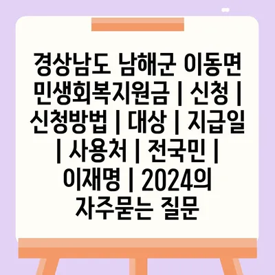 경상남도 남해군 이동면 민생회복지원금 | 신청 | 신청방법 | 대상 | 지급일 | 사용처 | 전국민 | 이재명 | 2024