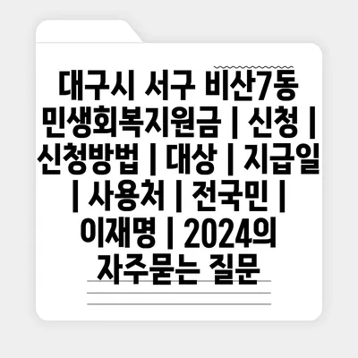 대구시 서구 비산7동 민생회복지원금 | 신청 | 신청방법 | 대상 | 지급일 | 사용처 | 전국민 | 이재명 | 2024