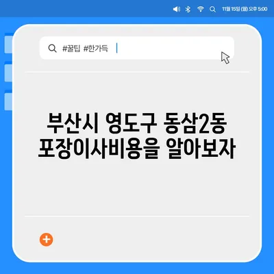 부산시 영도구 동삼2동 포장이사비용 | 견적 | 원룸 | 투룸 | 1톤트럭 | 비교 | 월세 | 아파트 | 2024 후기