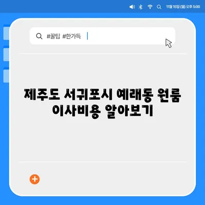 제주도 서귀포시 예래동 포장이사비용 | 견적 | 원룸 | 투룸 | 1톤트럭 | 비교 | 월세 | 아파트 | 2024 후기