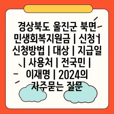 경상북도 울진군 북면 민생회복지원금 | 신청 | 신청방법 | 대상 | 지급일 | 사용처 | 전국민 | 이재명 | 2024