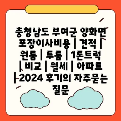 충청남도 부여군 양화면 포장이사비용 | 견적 | 원룸 | 투룸 | 1톤트럭 | 비교 | 월세 | 아파트 | 2024 후기