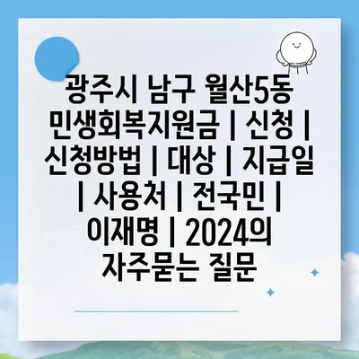 광주시 남구 월산5동 민생회복지원금 | 신청 | 신청방법 | 대상 | 지급일 | 사용처 | 전국민 | 이재명 | 2024