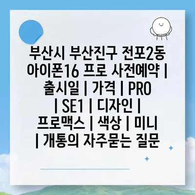 부산시 부산진구 전포2동 아이폰16 프로 사전예약 | 출시일 | 가격 | PRO | SE1 | 디자인 | 프로맥스 | 색상 | 미니 | 개통