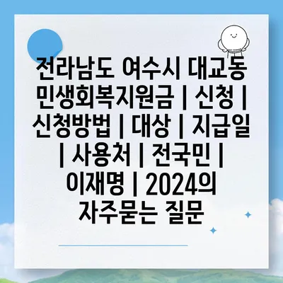 전라남도 여수시 대교동 민생회복지원금 | 신청 | 신청방법 | 대상 | 지급일 | 사용처 | 전국민 | 이재명 | 2024