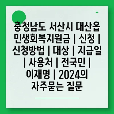 충청남도 서산시 대산읍 민생회복지원금 | 신청 | 신청방법 | 대상 | 지급일 | 사용처 | 전국민 | 이재명 | 2024