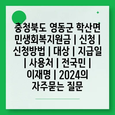 충청북도 영동군 학산면 민생회복지원금 | 신청 | 신청방법 | 대상 | 지급일 | 사용처 | 전국민 | 이재명 | 2024