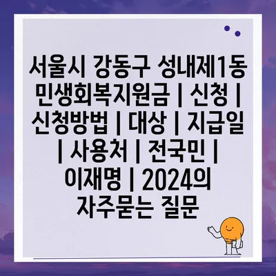 서울시 강동구 성내제1동 민생회복지원금 | 신청 | 신청방법 | 대상 | 지급일 | 사용처 | 전국민 | 이재명 | 2024