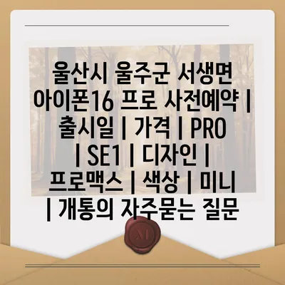 울산시 울주군 서생면 아이폰16 프로 사전예약 | 출시일 | 가격 | PRO | SE1 | 디자인 | 프로맥스 | 색상 | 미니 | 개통