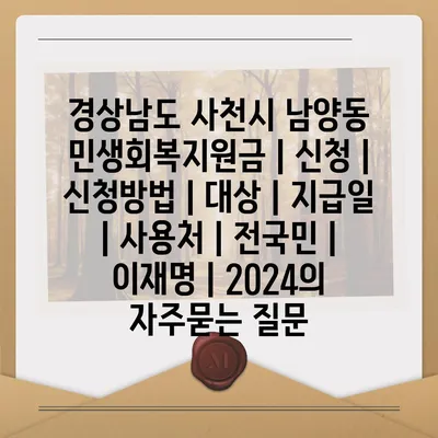 경상남도 사천시 남양동 민생회복지원금 | 신청 | 신청방법 | 대상 | 지급일 | 사용처 | 전국민 | 이재명 | 2024