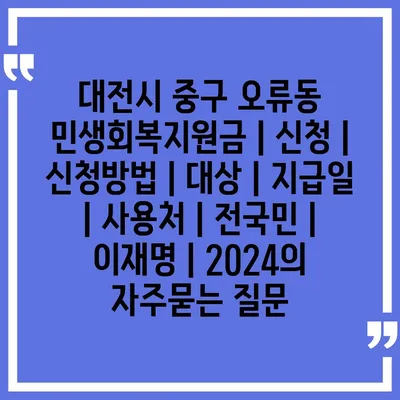 대전시 중구 오류동 민생회복지원금 | 신청 | 신청방법 | 대상 | 지급일 | 사용처 | 전국민 | 이재명 | 2024