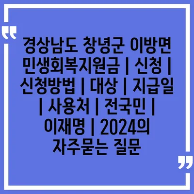 경상남도 창녕군 이방면 민생회복지원금 | 신청 | 신청방법 | 대상 | 지급일 | 사용처 | 전국민 | 이재명 | 2024