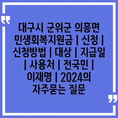 대구시 군위군 의흥면 민생회복지원금 | 신청 | 신청방법 | 대상 | 지급일 | 사용처 | 전국민 | 이재명 | 2024