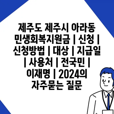 제주도 제주시 아라동 민생회복지원금 | 신청 | 신청방법 | 대상 | 지급일 | 사용처 | 전국민 | 이재명 | 2024