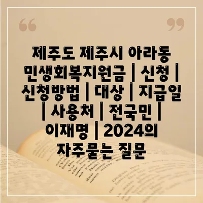 제주도 제주시 아라동 민생회복지원금 | 신청 | 신청방법 | 대상 | 지급일 | 사용처 | 전국민 | 이재명 | 2024