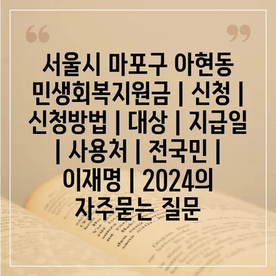 서울시 마포구 아현동 민생회복지원금 | 신청 | 신청방법 | 대상 | 지급일 | 사용처 | 전국민 | 이재명 | 2024