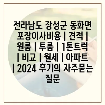 전라남도 장성군 동화면 포장이사비용 | 견적 | 원룸 | 투룸 | 1톤트럭 | 비교 | 월세 | 아파트 | 2024 후기