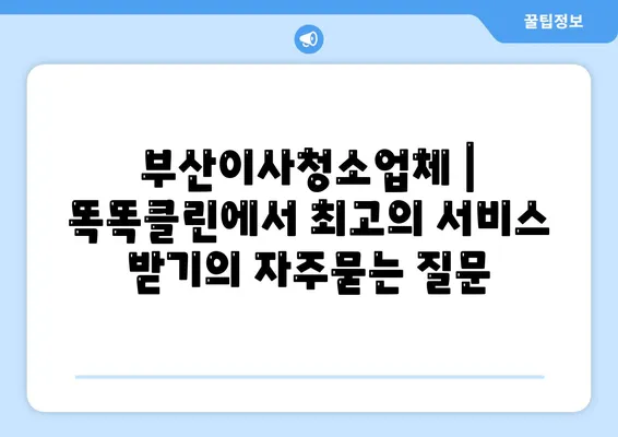 부산이사청소업체 | 똑똑클린에서 최고의 서비스 받기