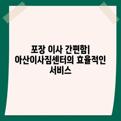 천안 포장이사 업체 중 아산이사짐센터 권장사유