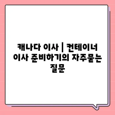 캐나다 이사 | 컨테이너 이사 준비하기