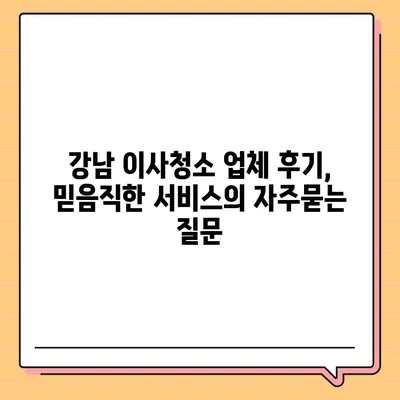 강남 이사청소 업체 후기, 믿음직한 서비스