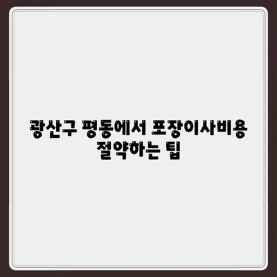 광주시 광산구 평동 포장이사비용 | 견적 | 원룸 | 투룸 | 1톤트럭 | 비교 | 월세 | 아파트 | 2024 후기