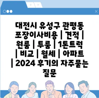 대전시 유성구 관평동 포장이사비용 | 견적 | 원룸 | 투룸 | 1톤트럭 | 비교 | 월세 | 아파트 | 2024 후기