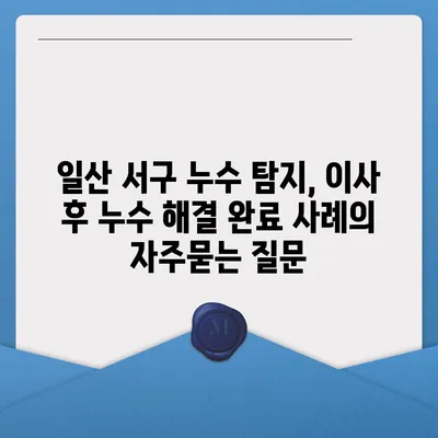 일산 서구 누수 탐지, 이사 후 누수 해결 완료 사례