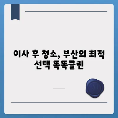 부산이사청소업체 | 똑똑클린에서 최고의 서비스 받기